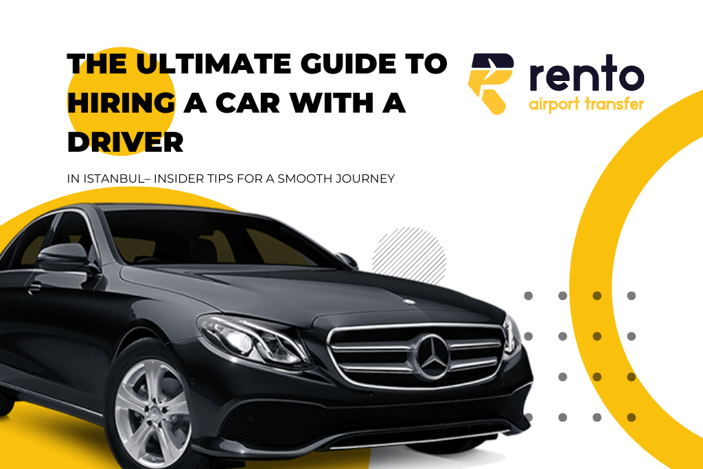 The Ultimate Guide to Hiring a Car with a Driver in Istanbul– Insider Tips for a Smooth Journey